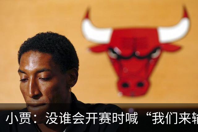 小贾：没谁会开赛时喊“我们来输球的！